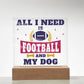 All I Need Is Football And My Dog - Square Acrylic Plaque