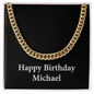 Happy Birthday Michael v2 - 14k Gold Finished Cuban Link Chain