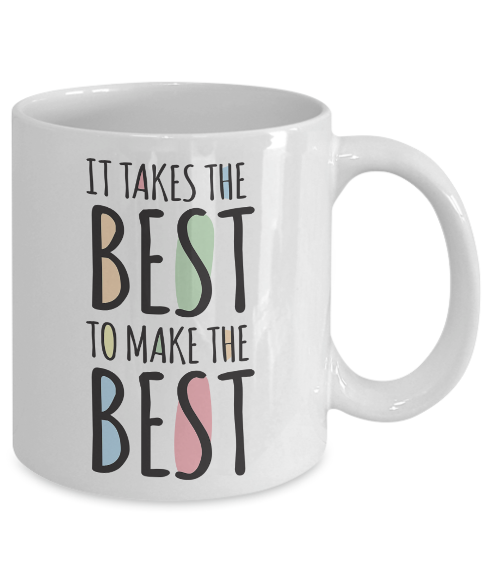 It Takes The Best To Make The Best - 11oz Mug