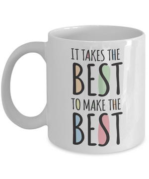 It Takes The Best To Make The Best - 11oz Mug